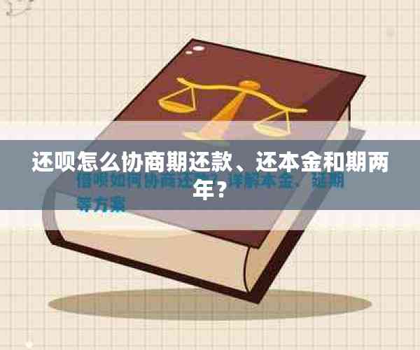 还款怎么协商期还款、还本金和期两年？