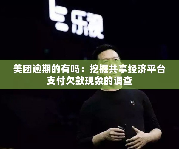 美团逾期的有吗：挖掘共享经济平台支付欠款现象的调查