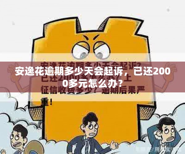 安逸花逾期多少天会起诉，已还2000多元怎么办？