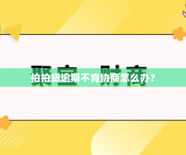 拍拍贷逾期不肯协商怎么办？