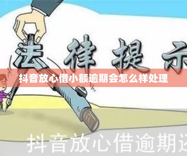 抖音放心借小额逾期会怎么样处理