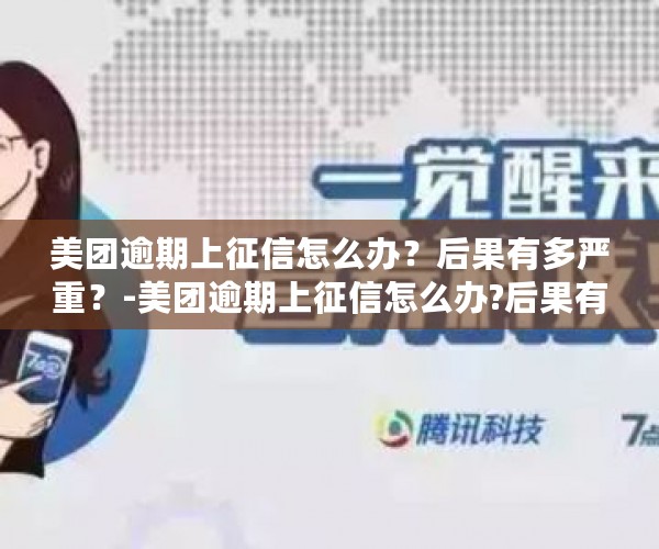 美团逾期上征信怎么办？后果有多严重？-美团逾期上征信怎么办?后果有多严重啊