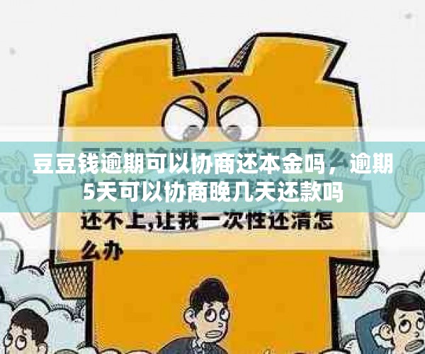 豆豆钱逾期可以协商还本金吗，逾期5天可以协商晚几天还款吗