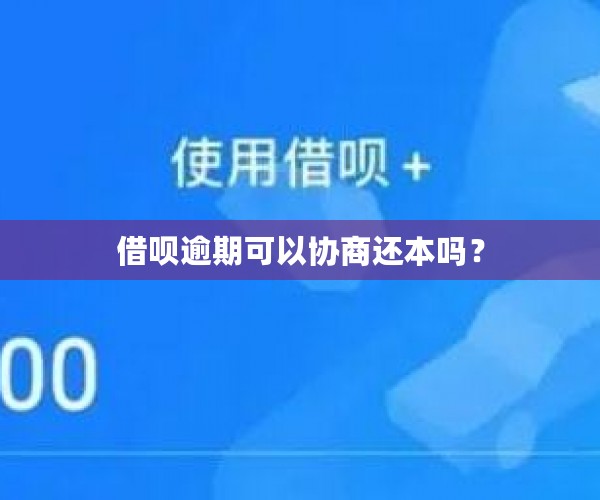 借呗逾期可以协商还本吗？