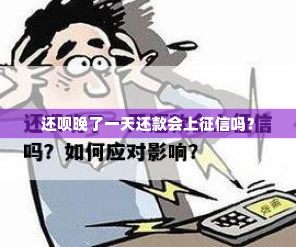 还呗晚了一天还款会上征信吗？