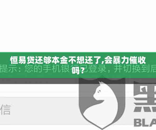 恒易贷还够本金不想还了,会暴力催收吗？