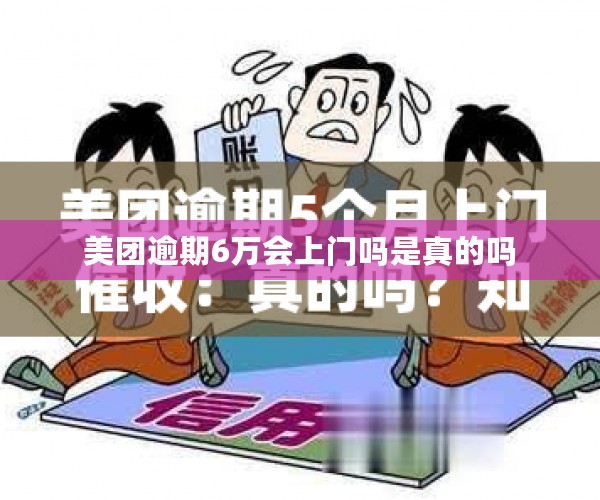 美团逾期6万会上门吗是真的吗