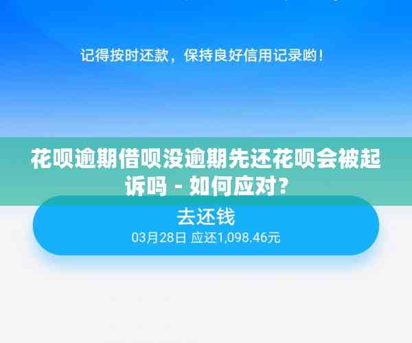 花呗逾期借呗没逾期先还花呗会被起诉吗 - 如何应对？