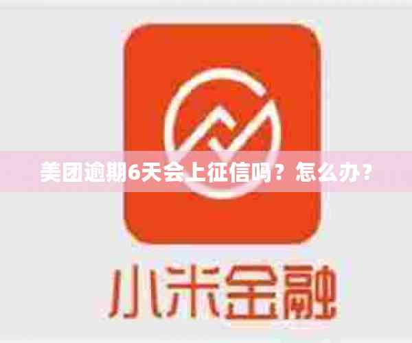 美团逾期6天会上征信吗？怎么办？