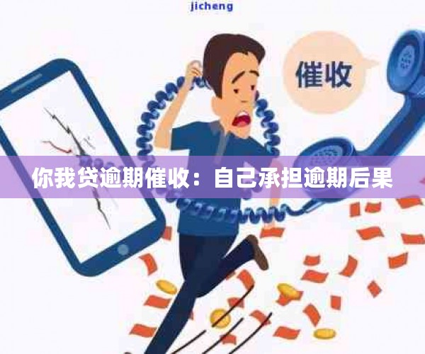 你我贷逾期催收：自己承担逾期后果