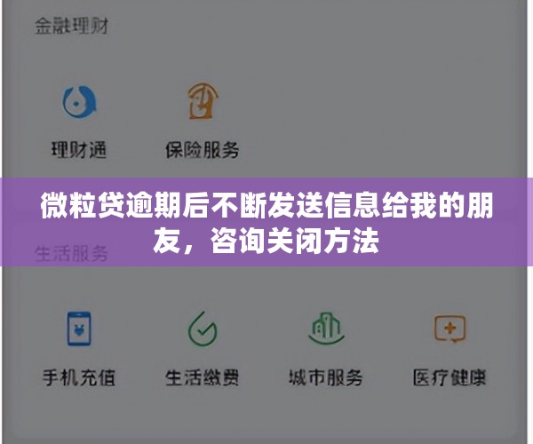 微粒贷逾期后不断发送信息给我的朋友，咨询关闭方法