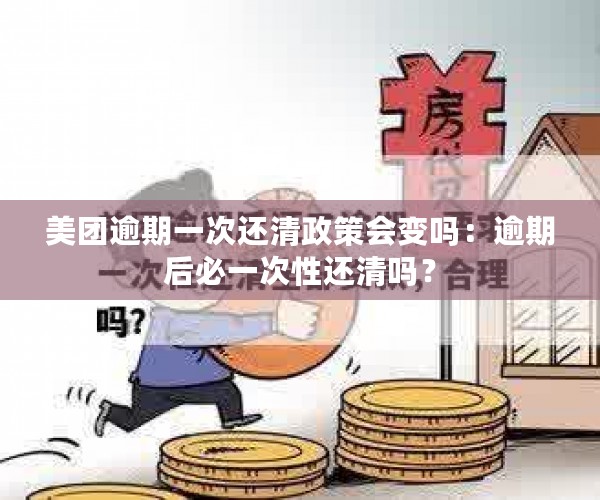 美团逾期一次还清政策会变吗：逾期后必一次性还清吗？