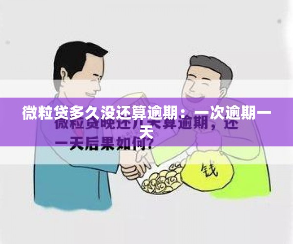 微粒贷多久没还算逾期：一次逾期一天