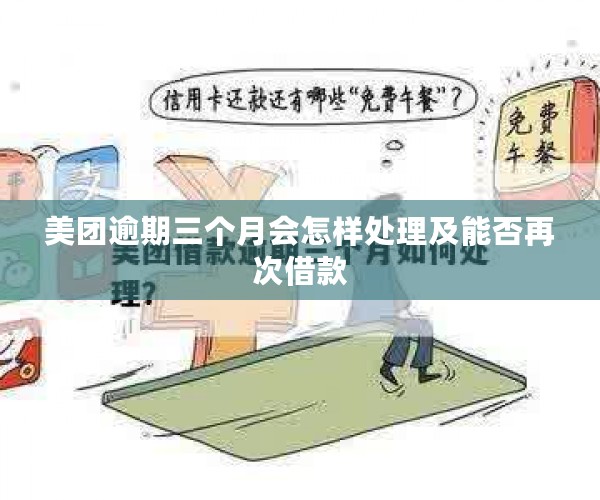 美团逾期三个月会怎样处理及能否再次借款