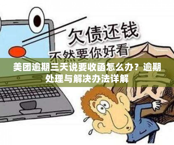 美团逾期三天说要收函怎么办？逾期处理与解决办法详解