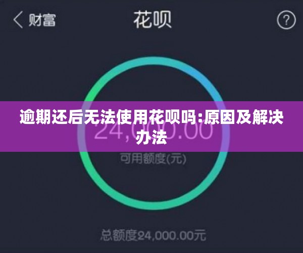 逾期还后无法使用花呗吗:原因及解决办法