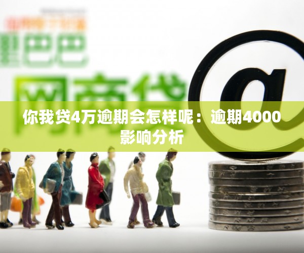 你我贷4万逾期会怎样呢：逾期4000影响分析