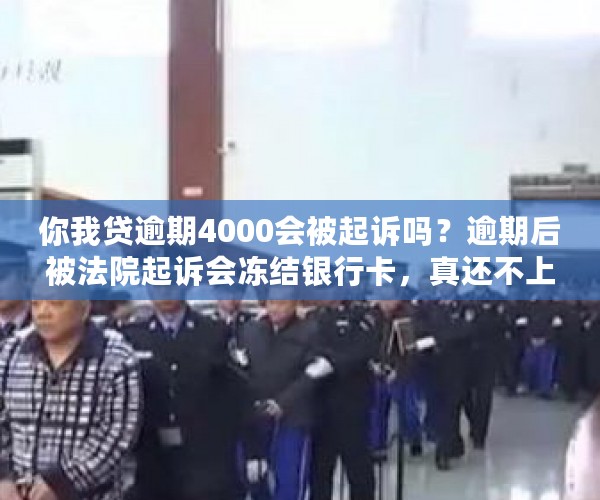 你我贷逾期4000会被起诉吗？逾期后被法院起诉会冻结银行卡，真还不上怎么办？