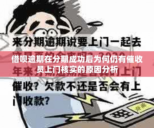 借呗逾期在分期成功后为何仍有催收员上门核实的原因分析