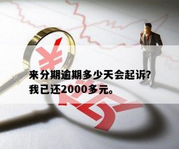 来分期逾期几天会起诉，已还2000多，逾期起诉家人及本人时间规定