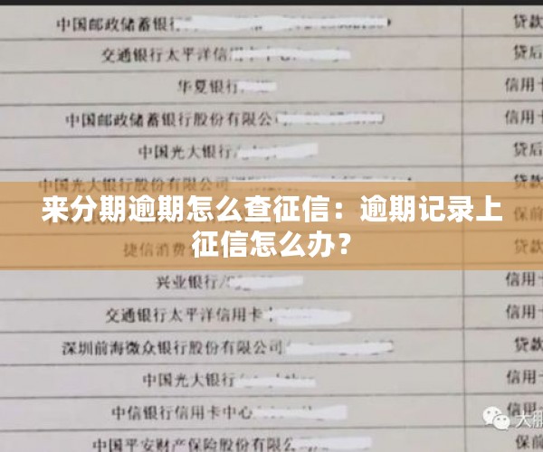 来分期逾期怎么查征信：逾期记录上征信怎么办？