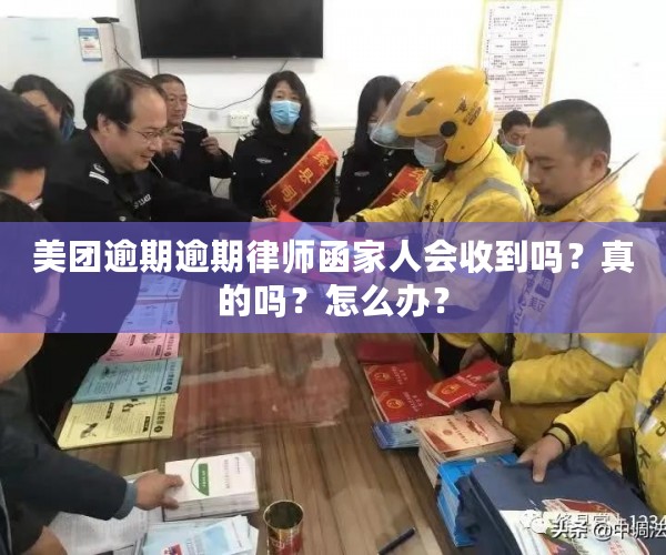 美团逾期逾期律师函家人会收到吗？真的吗？怎么办？