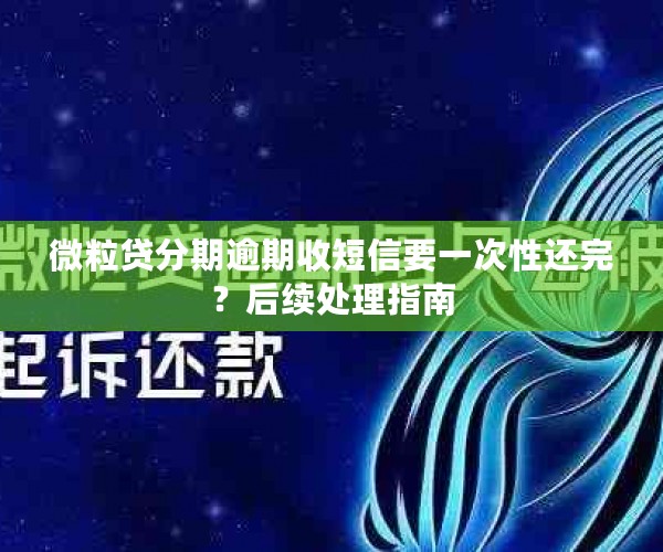 微粒贷分期逾期收短信要一次性还完？后续处理指南