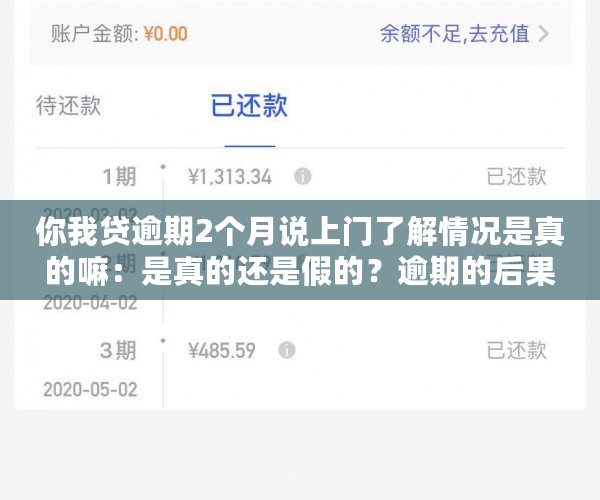 你我贷逾期2个月说上门了解情况是真的嘛：是真的还是假的？逾期的后果是什么？