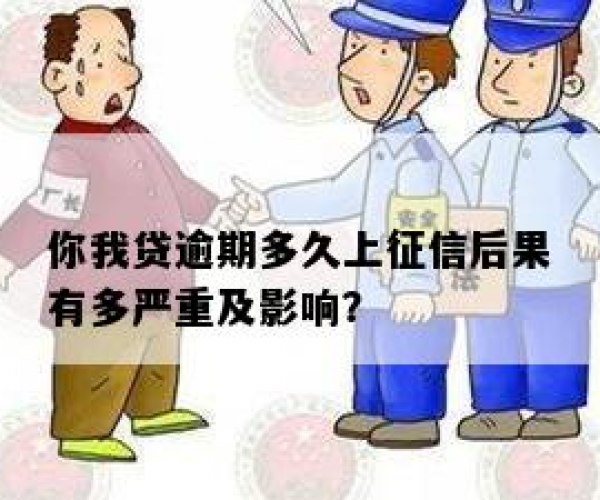 你我贷逾期多久会上征信：逾期期限与征信影响详解