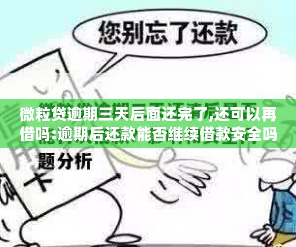 微粒贷逾期三天后面还完了,还可以再借吗:逾期后还款能否继续借款安全吗