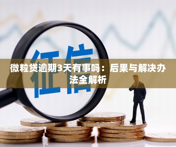 微粒贷逾期3天有事吗：后果与解决办法全解析