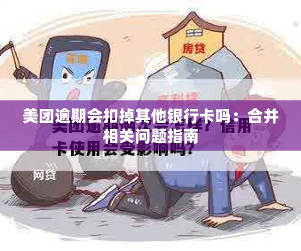 美团逾期会扣掉其他银行卡吗：合并相关问题指南