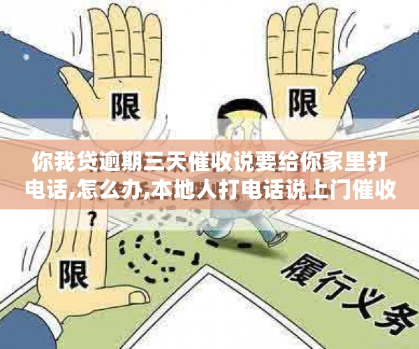 你我贷逾期三天催收说要给你家里打电话,怎么办,本地人打电话说上门催收