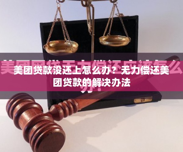 美团贷款没还上怎么办？无力偿还美团贷款的解决办法