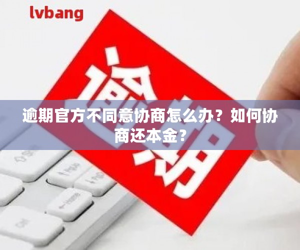 逾期官方不同意协商怎么办？如何协商还本金？