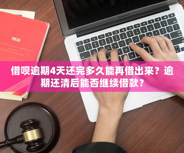 借呗逾期4天还完多久能再借出来？逾期还清后能否继续借款？