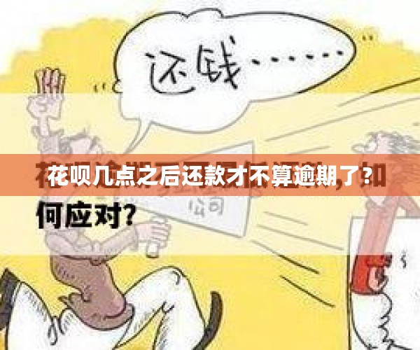 花呗几点之后还款才不算逾期了？