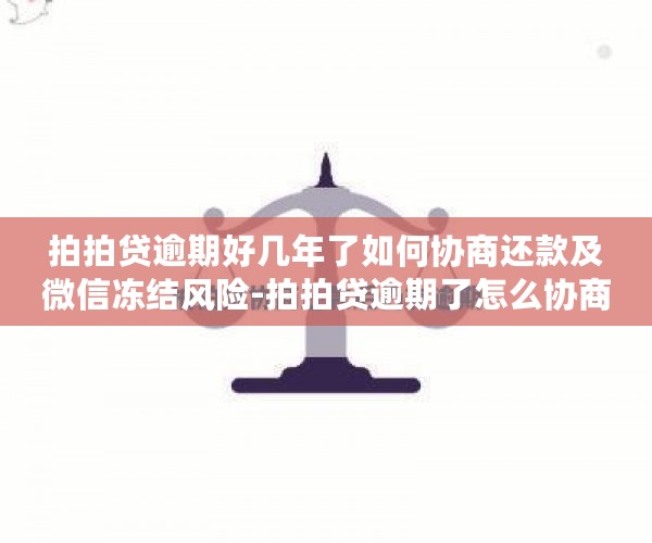 拍拍贷逾期好几年了如何协商还款及微信冻结风险-拍拍贷逾期了怎么协商