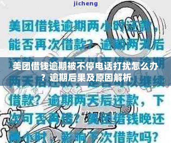 美团借钱逾期被不停电话打扰怎么办？逾期后果及原因解析