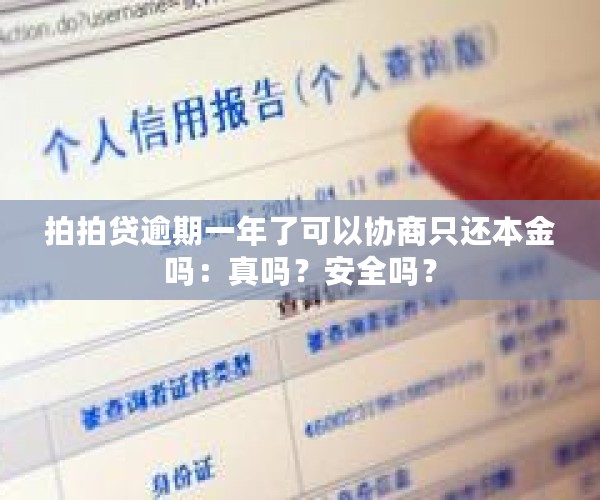 拍拍贷逾期一年了可以协商只还本金吗：真吗？安全吗？