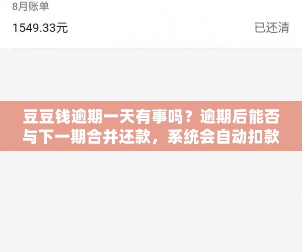 豆豆钱逾期一天有事吗？逾期后能否与下一期合并还款，系统会自动扣款吗？