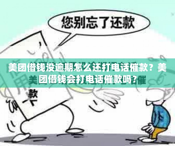 美团借钱没逾期怎么还打电话催款？美团借钱会打电话催款吗？