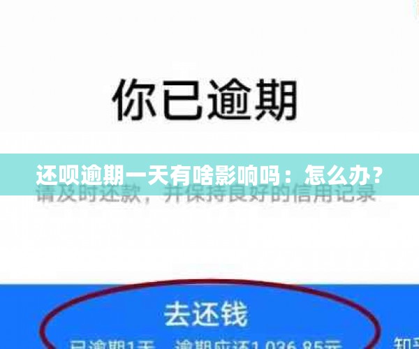 还呗逾期一天有啥影响吗：怎么办？