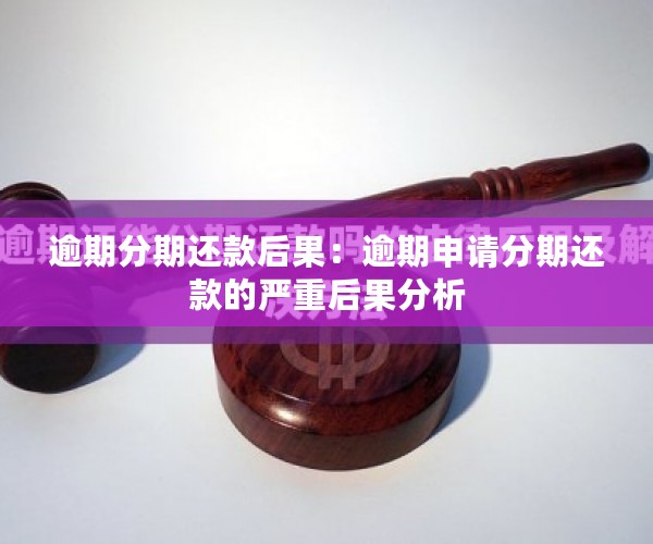 逾期分期还款后果：逾期申请分期还款的严重后果分析