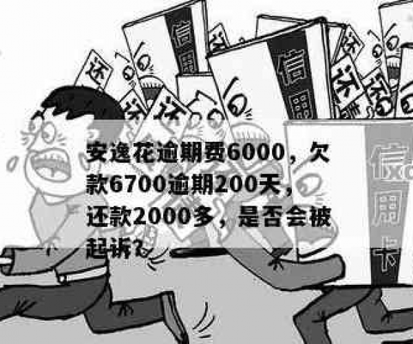 安逸花欠了6700逾期200天会被起诉吗？已还2000多