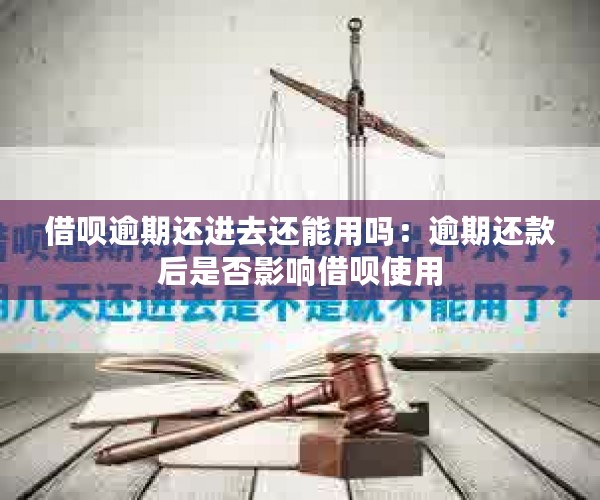 借呗逾期还进去还能用吗：逾期还款后是否影响借呗使用