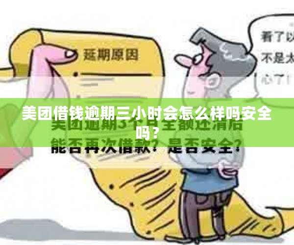 美团借钱逾期三小时会怎么样吗安全吗？