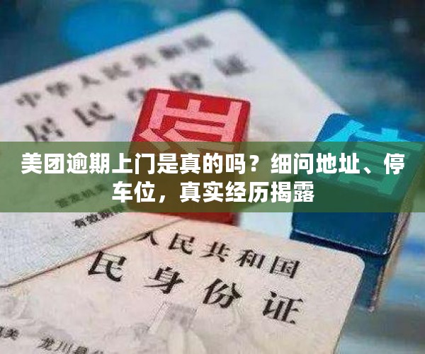 美团逾期上门是真的吗？细问地址、停车位，真实经历揭露