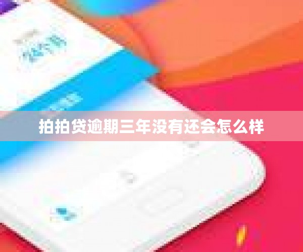 拍拍贷逾期三年没有还会怎么样