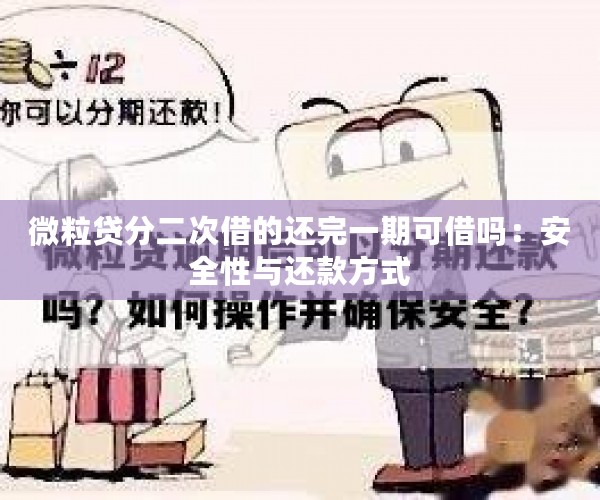 微粒贷分二次借的还完一期可借吗：安全性与还款方式